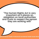 Quote from Deborah Pearson, Mental Health Professional saying "The Human Rights Act is very important as it places an obligation on local authorities and trusts to respect the person they are working with."